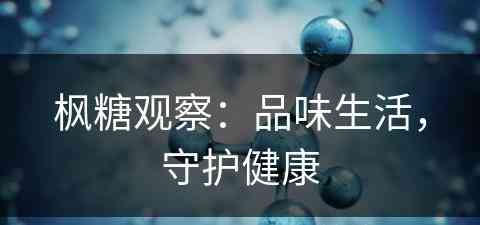 枫糖观察：品味生活，守护健康(枫糖介绍)